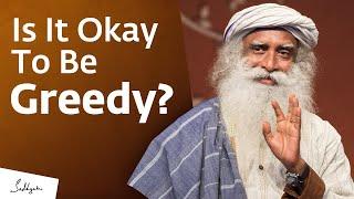 Is It Okay To Be Greedy? | Sadhguru Answers