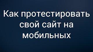 Как протестировать свой сайт на мобильных устройствах