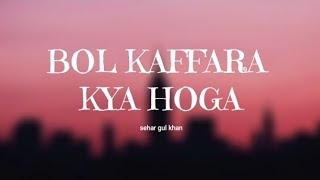 BOL KAFFARA KYA HOGA - SEHAR GUL KHAN | SHEHBAZ FAYAZ QAWWAL | LYRICAL VIDEO