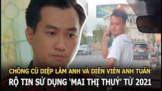 HOT: Rộ tin chồng cũ Diệp Lâm Anh và diễn viên Anh Tuấn sử dụng ‘mai thị thuý’ từ 2021