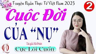 [TẬP 2] CUỘC ĐỜI CỦA NỤ - Truyện kể có thật về một cuộc đời siêu hay - Giọng kể MC Thu Huệ