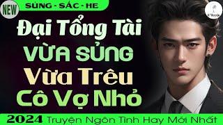 Truyện Mới 2024: ĐẠI TỔNG TÀI VỪA SỦNG VỪA TRÊU CÔ VỢ NHỎ | Truyện Ngôn Tình Đêm Khuya - Huệ Leo Kể