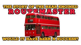 The Story Of The Rear Engine Routemaster. Would It Have Been A Success?