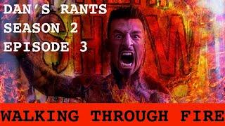 DAN'S RANTS SEASON 2 EPISODE 3 - WALKING THROUGH FIRE