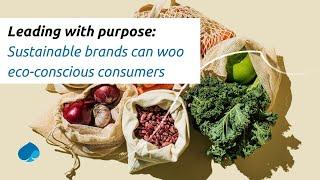 Leading with purpose: Sustainable brands can woo eco-conscious consumers