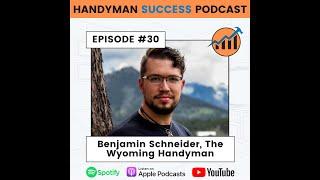 The Handyman Success Podcast | Episode #30 Benjamin Schneider with The Wyoming Handyman