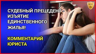 СУДЕБНЫЙ ПРЕЦЕДЕНТ: изъятие единственного жилья за долги. Взыскание задолженности Комментарий юриста