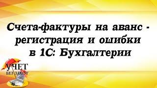 Счета-фактуры на аванс - регистрация и ошибки в 1С: Бухгалтерии