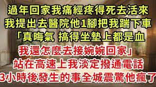 過年回家我痛經疼得死去活來，我提出去醫院他1腳把我踹下車「真晦氣 搞得坐墊上都是血，我還怎麼去接婉婉回家」站在高速上我淡定撥通電話，3小時後發生的事全城震驚他瘋了#復仇 #逆襲 #爽文