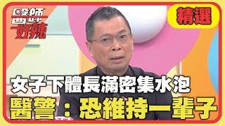 女子下體長滿密集水泡！醫警：恐維持一輩子！【#醫師好辣】20240630 EP1644 精選