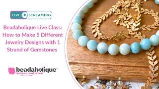 Beadaholique Live Class: How to Make 5 Different Jewelry Designs with 1 Strand of Gemstones