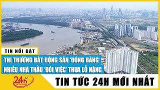 Vì sao thị trường bất động sản có nguy cơ đóng băng hoàn toàn, phía nhà thầu sẽ ra sao? TV24h