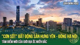 "Cơn Sốt" Bất Động Sản Hưng Yên - Đông Hà Nội: Tâm Điểm Mới Của Giới Địa Ốc Miền Bắc | HYTV