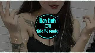 BẠN TÌNH ƠI { ERIC T-J REMIX } RAP ll Nhạc sàn remix ll Nhạc gây nghiện hót nhất hiện nay