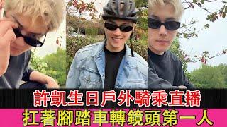 Xu Kai's birthday outdoor cycling live broadcast, carrying a bicycle and turning the camera