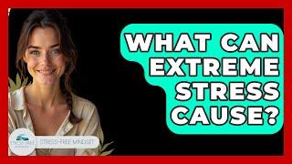 What Can Extreme Stress Cause? - Stress Free Mindset