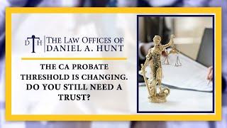 The CA Probate Threshold is Changing. Do I Still Need A Trust?