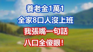 養老金1萬1，全家8口人沒上班，我張嘴一句話，八口全傻眼！#為人處世#生活經驗#情感故事#晚年哲理#中老年心語#孝顺#儿女#讀書#養生#淺談人生#養老#真實故事#有聲書