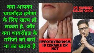 Hypothyroidism is curable?क्या थायरॉइड खत्म हो सकता हैं,क्या थायरॉइड के मरीजो क़ो करो नां क़ा खतरा हैं