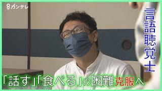 "言語聴覚士"　「話す」「食べる」をあきらめさせない…日常を取り戻したいと願う人を支えるプロフェッショナル　「人の人生を"良い方"に変える」