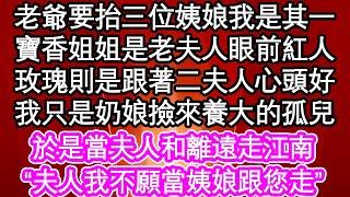 老爺要抬三位姨娘我是其一，寶香姐姐是老夫人眼前紅人，玫瑰則是跟著二夫人心頭好，我只是奶娘撿來養大的孤兒，於是當夫人和離遠走江南，夫人我不願當姨娘跟您走| #為人處世#生活經驗#情感故事#養老#退休