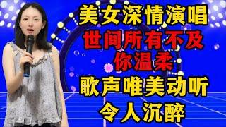 美女深情演唱《世间所有不及你温柔》，歌声唯美动听，令人沉醉！