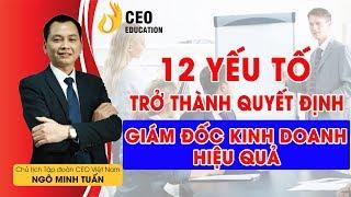 12 Yếu Tố Để Trở Thành Giám Đốc Kinh Doanh Giỏi - Ngô Minh Tuấn #Học_Viện_CEO_Việt_Nam