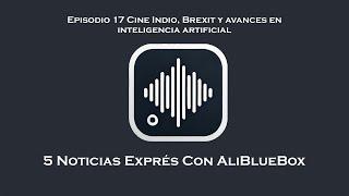 Noticias Exprés 17 Cine Indio, Brexit y avances en inteligencia artificial