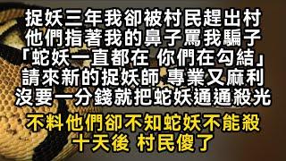 捉妖三年我卻被村民趕出村他們罵我騙子「蛇妖一直都在 你們在勾結」請來新的捉妖師 專業又麻利沒要一分錢就把蛇妖通通殺光不料他們卻不知蛇妖不能殺#書林小說 #重生 #爽文 #情感故事 #唯美频道