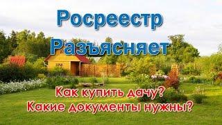 Как купить дачу?  Какие документы нужны?  Росреестр разъясняет.