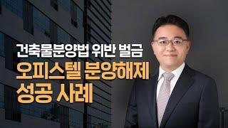 건축물분양법 위반 벌금 오피스텔 분양해제 성공 사례