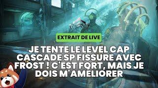 Je tente le level cap cascade SP fissure avec Frost ! C'est fort mais je doit m'améliorer