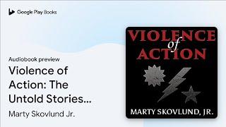 Violence of Action: The Untold Stories of the… by Marty Skovlund Jr. · Audiobook preview