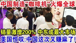 中国制造“咖啡机”火爆全球，销量激增200%中东成最大市场，美国惊叹：中国这次又赚麻了！