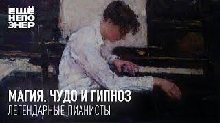 Магия, чудо и гипноз: легендарные пианисты #ещенепознер