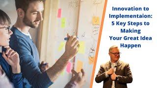 Innovation to Implementation: 5 Key Steps to Making Your Great Idea Happen