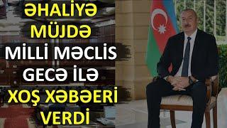 TƏCİLİ ƏHALİYƏ MÜJDƏ! MİLLİ MƏCLİS GECƏ İLƏ XOŞ XƏBƏRİ VERDİ SON DƏQİQƏ XƏBƏRLƏR