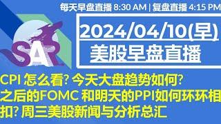 美股直播04/10[早盘] CPI 怎么看? 今天大盘趋势如何?之后的FOMC 和明天的PPI如何环环相扣? 周三美股新闻与分析总汇