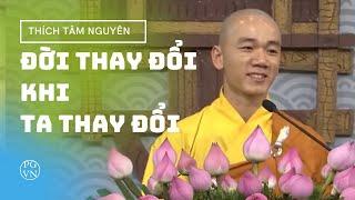 Đời Thay Đổi Khi Ta Thay Đổi - Bài Pháp Thay Đổi Nhận Thức Hàng Triệu Người - Thầy Thích Tâm Nguyên