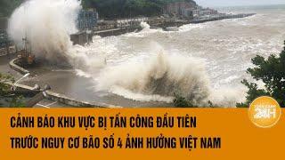 Vấn đề hôm nay 18/9: Cảnh báo khu vực bị tấn công đầu tiên trước nguy cơ bão số 4 ảnh hưởng Việt Nam