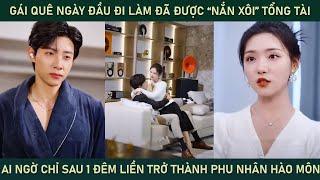 Gái quê ngày đầu đi làm đã được "nắn xôi" tổng tài, chỉ sau 1 đêm liền trở thành phu nhân hào môn