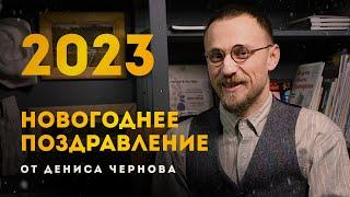 НОВОГОДНЕЕ ПОЗДРАВЛЕНИЕ 2023 ОТ ДЕНИСА ЧЕРНОВА