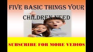 What are 5 Basic Things for Your Children?