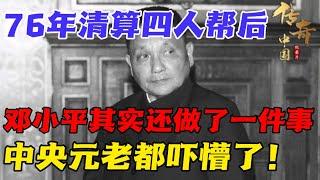 76年清算完四人帮后，邓小平其实还做了一件事，中央元老都吓懵了！【华夏传奇】