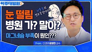 눈 떨림, 아직도 마그네슘 드세요? 일단 병원부터 가야하는 이유! 눈 떨림 원인부터 치료법까지 | 신경과 윤정한 교수 [아주대병원TV]