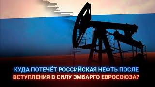 Куда потечёт российская нефть после вступления в силу эмбарго Евросоюза?