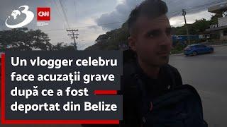 Un vlogger celebru face acuzații grave după ce a fost deportat din Belize