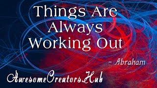 Abraham Hicks:  Things Are Always Working Out