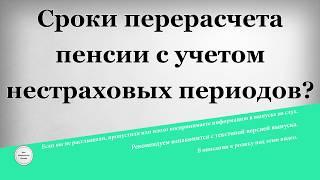 Сроки перерасчета пенсии с учетом нестраховых периодов