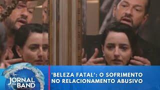 'Beleza Fatal': o sofrimento no relacionamento abusivo | Jornal da Band